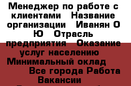 Менеджер по работе с клиентами › Название организации ­ Иванян О.Ю › Отрасль предприятия ­ Оказание услуг населению › Минимальный оклад ­ 30 000 - Все города Работа » Вакансии   . Владимирская обл.,Владимир г.